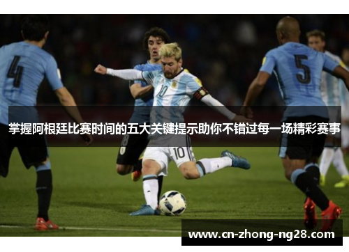 掌握阿根廷比赛时间的五大关键提示助你不错过每一场精彩赛事 掌握阿根廷比赛时间的五大关键提示助你不错过每一场精彩赛事