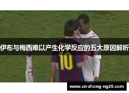 伊布与梅西难以产生化学反应的五大原因解析