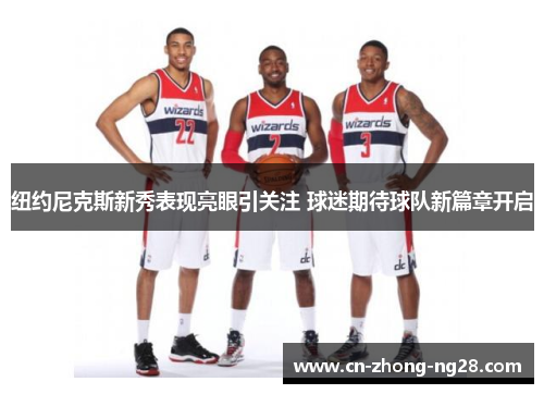 纽约尼克斯新秀表现亮眼引关注 球迷期待球队新篇章开启
