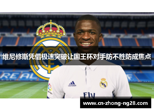 维尼修斯凭借极速突破让国王杯对手防不胜防成焦点