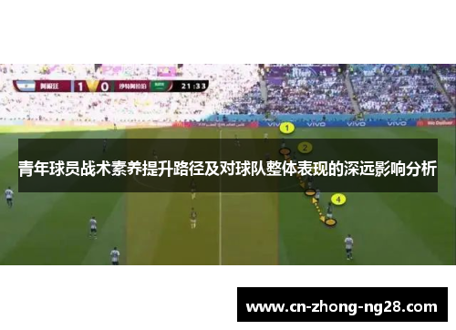 青年球员战术素养提升路径及对球队整体表现的深远影响分析 青年球员战术素养提升路径及对球队整体表现的深远影响分析
