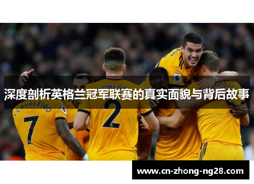 深度剖析英格兰冠军联赛的真实面貌与背后故事