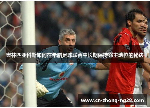 奥林匹亚科斯如何在希腊足球联赛中长期保持霸主地位的秘诀