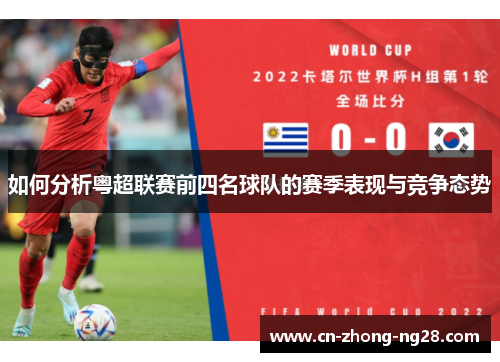 如何分析粤超联赛前四名球队的赛季表现与竞争态势 如何分析粤超联赛前四名球队的赛季表现与竞争态势