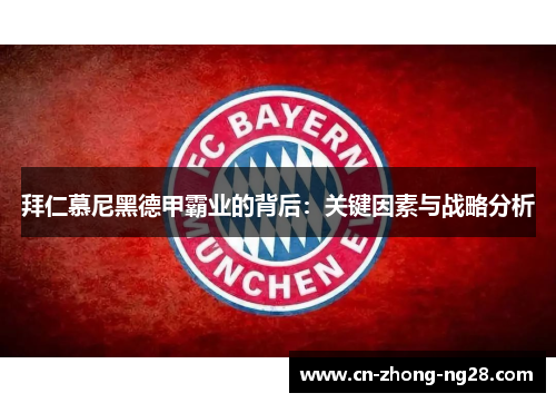拜仁慕尼黑德甲霸业的背后:关键因素与战略分析 拜仁慕尼黑德甲霸业的背后:关键因素与战略分析