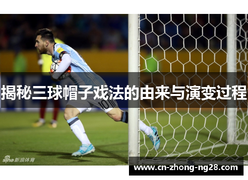 揭秘三球帽子戏法的由来与演变过程 揭秘三球帽子戏法的由来与演变过程