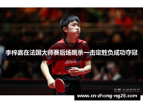 李梓嘉在法国大师赛后场跳杀一击定胜负成功夺冠