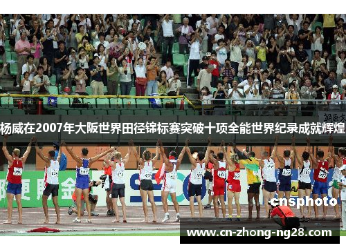 杨威在2007年大阪世界田径锦标赛突破十项全能世界纪录成就辉煌