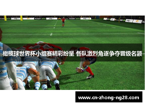 橄榄球世界杯小组赛精彩纷呈 各队激烈角逐争夺晋级名额 橄榄球世界杯小组赛精彩纷呈 各队激烈角逐争夺晋级名额