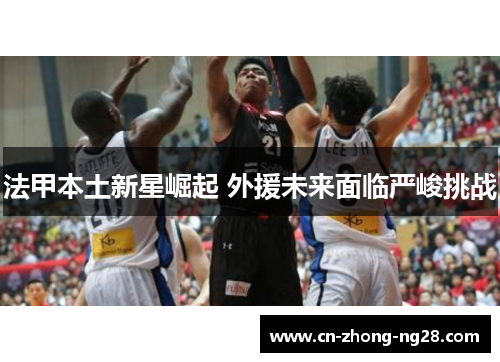 法甲本土新星崛起 外援未来面临严峻挑战