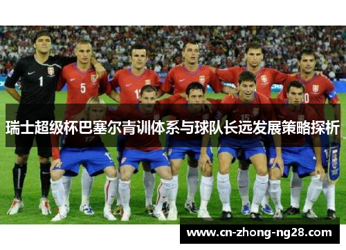 瑞士超级杯巴塞尔青训体系与球队长远发展策略探析