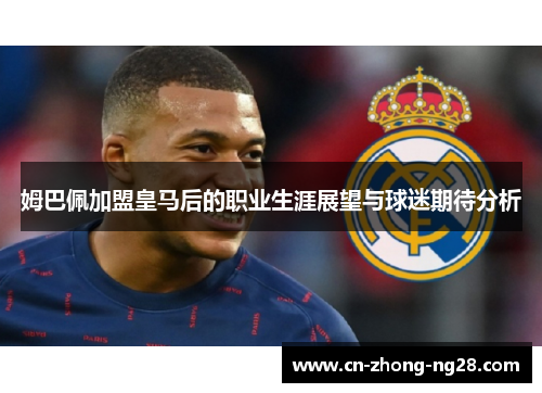姆巴佩加盟皇马后的职业生涯展望与球迷期待分析