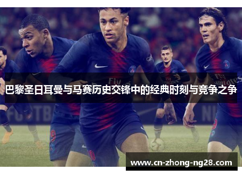 巴黎圣日耳曼与马赛历史交锋中的经典时刻与竞争之争