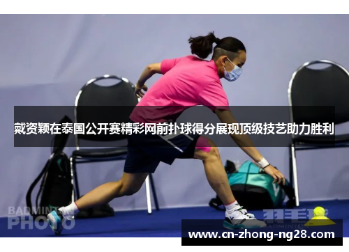 戴资颖在泰国公开赛精彩网前扑球得分展现顶级技艺助力胜利