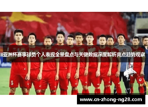 亚洲杯赛事球员个人表现全景盘点与关键数据深度解析亮点趋势观察