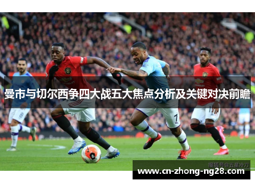 曼市与切尔西争四大战五大焦点分析及关键对决前瞻
