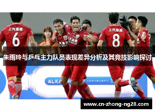 朱雨玲与乒乓主力队员表现差异分析及其竞技影响探讨