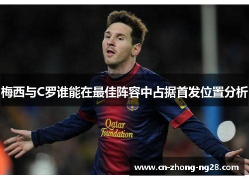 梅西与C罗谁能在最佳阵容中占据首发位置分析 梅西与C罗谁能在最佳阵容中占据首发位置分析