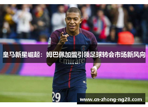 皇马新星崛起：姆巴佩加盟引领足球转会市场新风向