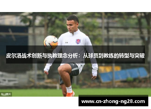 皮尔洛战术创新与执教理念分析：从球员到教练的转型与突破