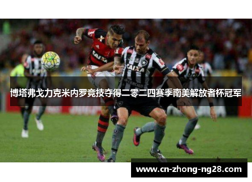 博塔弗戈力克米内罗竞技夺得二零二四赛季南美解放者杯冠军