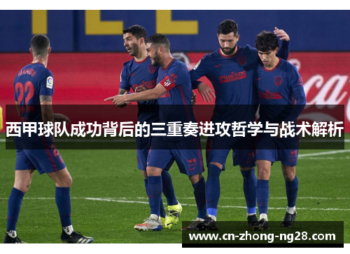 西甲球队成功背后的三重奏进攻哲学与战术解析