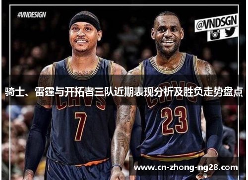 骑士、雷霆与开拓者三队近期表现分析及胜负走势盘点