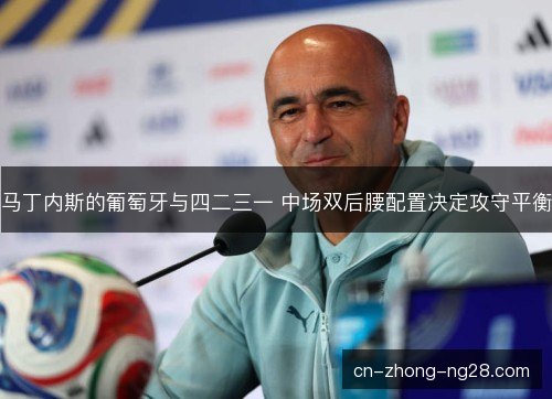 马丁内斯的葡萄牙与四二三一 中场双后腰配置决定攻守平衡 马丁内斯的葡萄牙与四二三一 中场双后腰配置决定攻守平衡